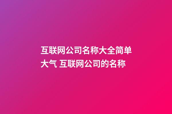 互联网公司名称大全简单大气 互联网公司的名称-第1张-公司起名-玄机派
